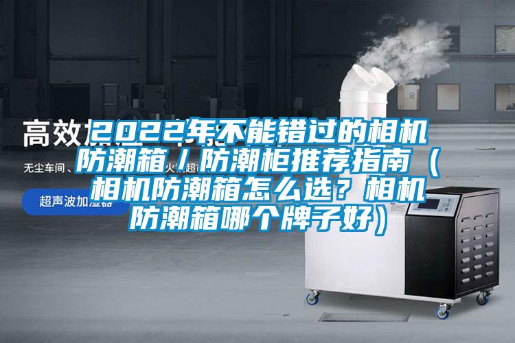 2022年不能錯(cuò)過的相機(jī)防潮箱／防潮柜推薦指南（相機(jī)防潮箱怎么選？相機(jī)防潮箱哪個(gè)牌子好）