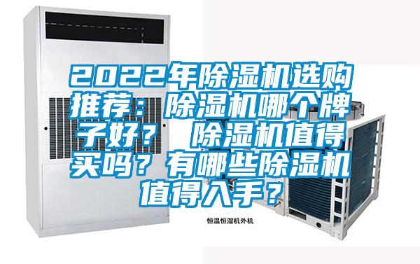 2022年除濕機(jī)選購?fù)扑]：除濕機(jī)哪個牌子好？ 除濕機(jī)值得買嗎？有哪些除濕機(jī)值得入手？