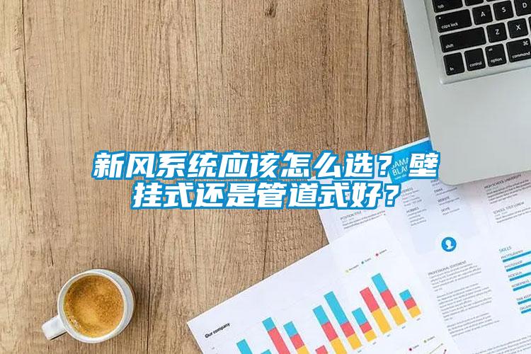 新風系統(tǒng)應該怎么選？壁掛式還是管道式好？