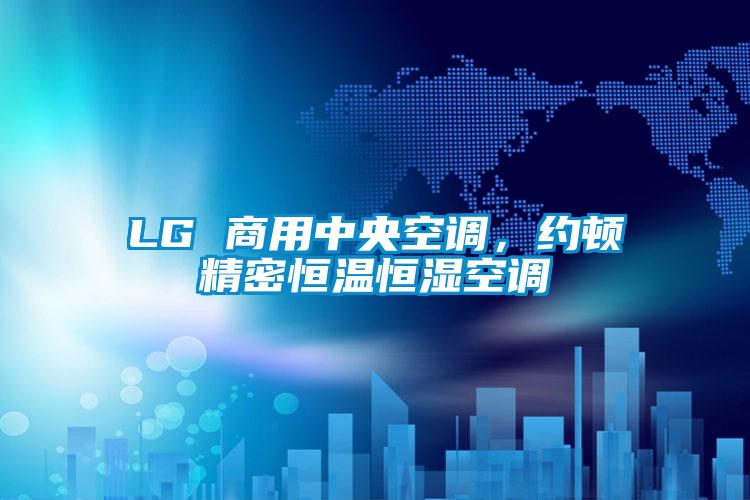 LG 商用中央空調(diào)，約頓精密恒溫恒濕空調(diào)