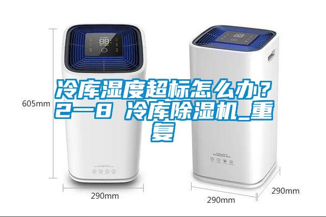 冷庫濕度超標(biāo)怎么辦？2一8℃冷庫除濕機_重復(fù)