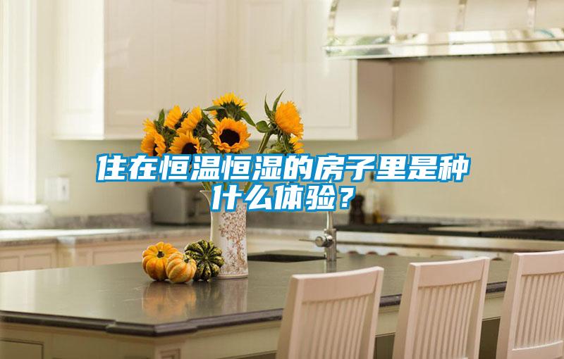 住在恒溫恒濕的房子里是種什么體驗(yàn)？