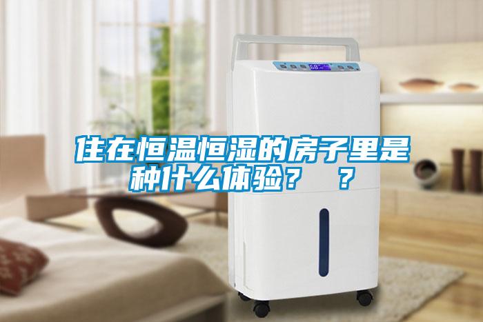 住在恒溫恒濕的房子里是種什么體驗(yàn)？ ？