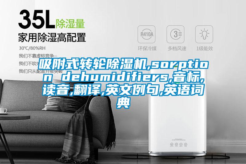 吸附式轉(zhuǎn)輪除濕機,sorption dehumidifiers,音標,讀音,翻譯,英文例句,英語詞典