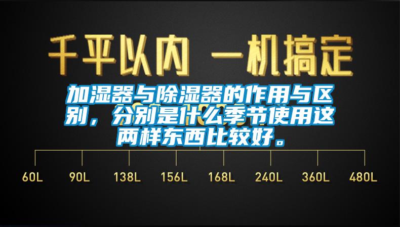 加濕器與除濕器的作用與區(qū)別，分別是什么季節(jié)使用這兩樣?xùn)|西比較好。