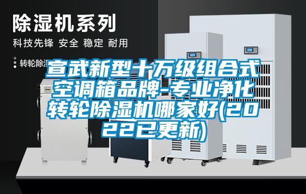 宣武新型十萬級組合式空調(diào)箱品牌-專業(yè)凈化轉輪除濕機哪家好(2022已更新)