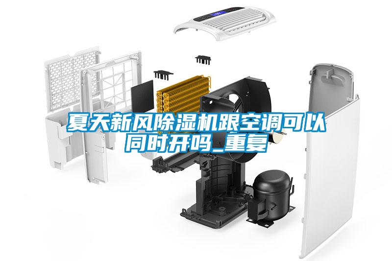 夏天新風除濕機跟空調可以同時開嗎_重復