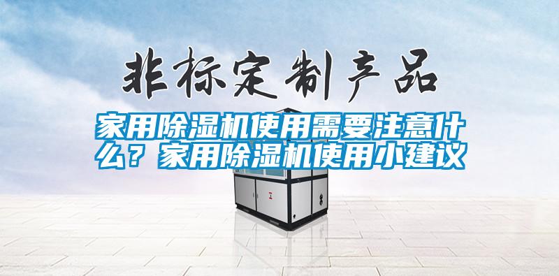 家用除濕機(jī)使用需要注意什么？家用除濕機(jī)使用小建議