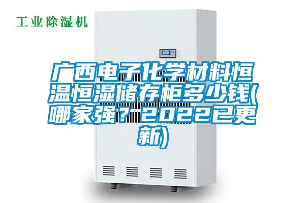 廣西電子化學(xué)材料恒溫恒濕儲存柜多少錢(哪家強？2022已更新)