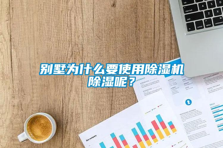 別墅為什么要使用除濕機除濕呢？