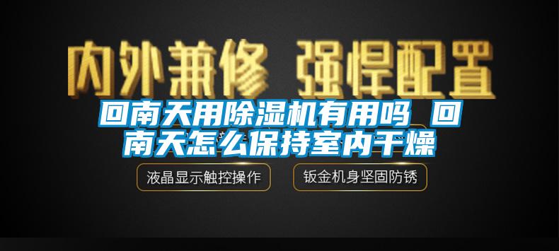 回南天用除濕機有用嗎 回南天怎么保持室內(nèi)干燥