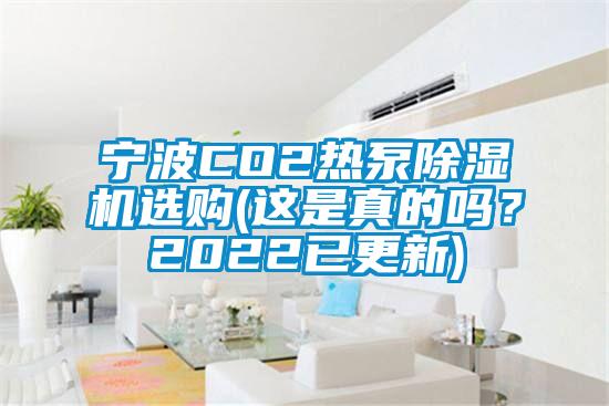 寧波CO2熱泵除濕機(jī)選購(gòu)(這是真的嗎？2022已更新)