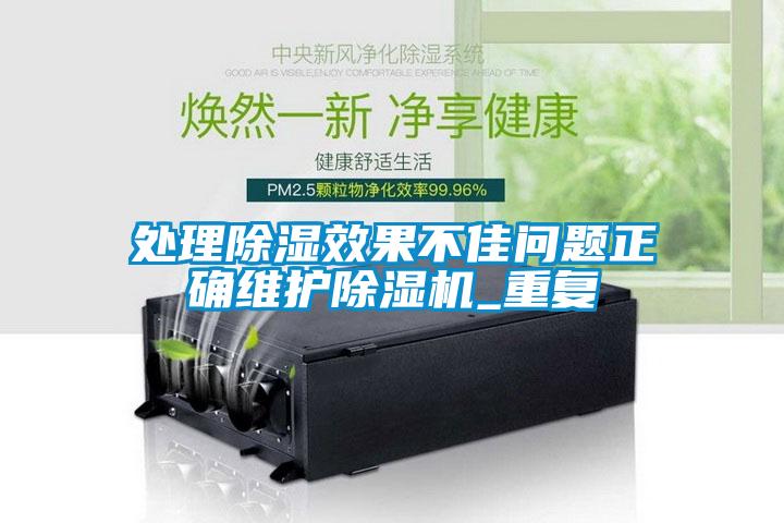 處理除濕效果不佳問題正確維護(hù)除濕機(jī)_重復(fù)