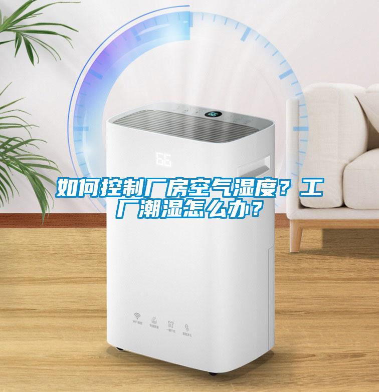 如何控制廠房空氣濕度？工廠潮濕怎么辦？