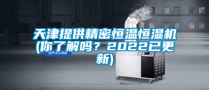 天津提供精密恒溫恒濕機(jī)(你了解嗎？2022已更新)