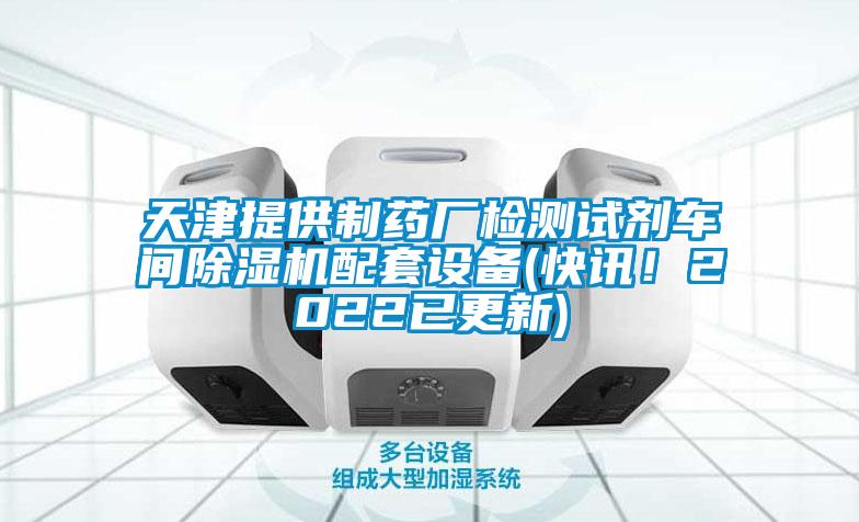 天津提供制藥廠檢測試劑車間除濕機配套設(shè)備(快訊！2022已更新)