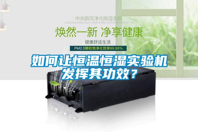 如何讓恒溫恒濕實驗機發(fā)揮其功效？