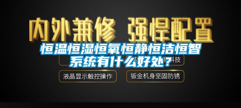 恒溫恒濕恒氧恒靜恒潔恒智系統(tǒng)有什么好處？