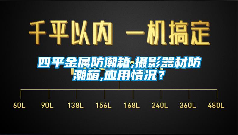 四平金屬防潮箱,攝影器材防潮箱,應(yīng)用情況？