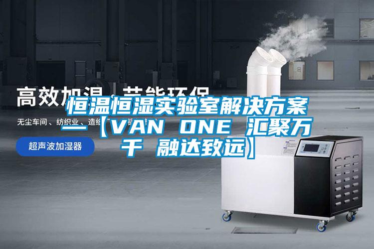 恒溫恒濕實驗室解決方案—【VAN ONE 匯聚萬千 融達致遠】