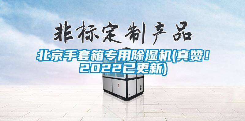 北京手套箱專(zhuān)用除濕機(jī)(真贊！2022已更新)