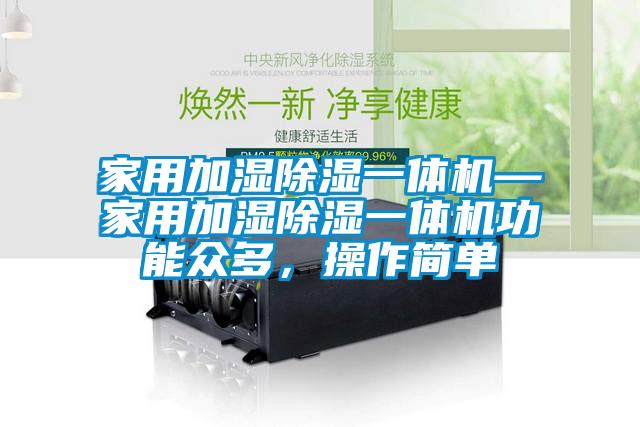 家用加濕除濕一體機—家用加濕除濕一體機功能眾多，操作簡單