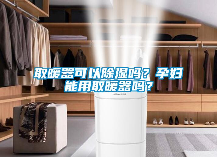 取暖器可以除濕嗎？孕婦能用取暖器嗎？