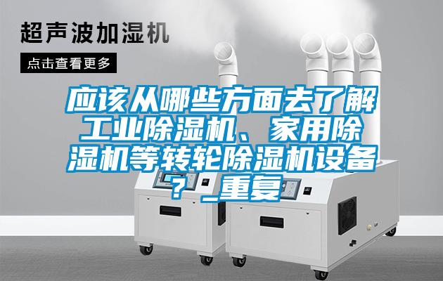 應該從哪些方面去了解工業(yè)除濕機、家用除濕機等轉輪除濕機設備？_重復