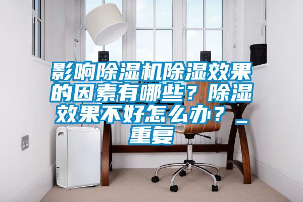 影響除濕機除濕效果的因素有哪些？除濕效果不好怎么辦？_重復