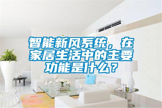 智能新風(fēng)系統(tǒng)，在家居生活中的主要功能是什么？