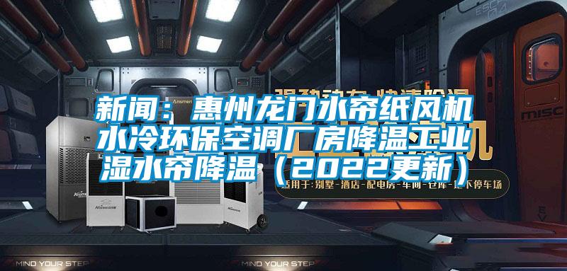 新聞：惠州龍門水簾紙風(fēng)機(jī)水冷環(huán)?？照{(diào)廠房降溫工業(yè)濕水簾降溫（2022更新）