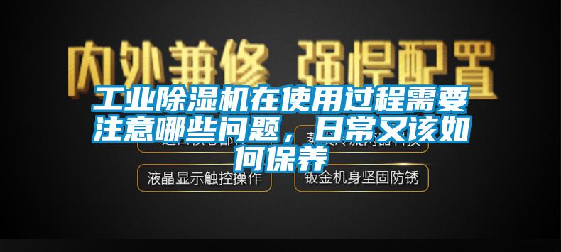 工業(yè)除濕機在使用過程需要注意哪些問題，日常又該如何保養(yǎng)