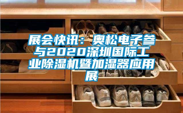 展會快訊：奧松電子參與2020深圳國際工業(yè)除濕機暨加濕器應用展