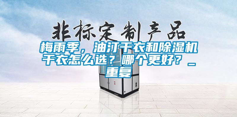 梅雨季，油汀干衣和除濕機干衣怎么選？哪個更好？_重復(fù)