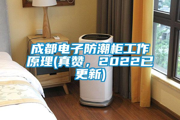 成都電子防潮柜工作原理(真贊，2022已更新)