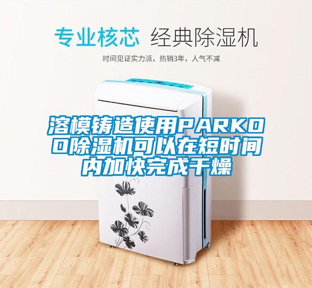 溶模鑄造使用PARKOO除濕機可以在短時間內(nèi)加快完成干燥