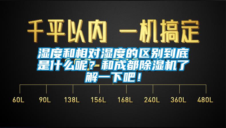 濕度和相對濕度的區(qū)別到底是什么呢？和成都除濕機(jī)了解一下吧！