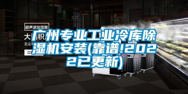 廣州專業(yè)工業(yè)冷庫除濕機安裝(靠譜!2022已更新)