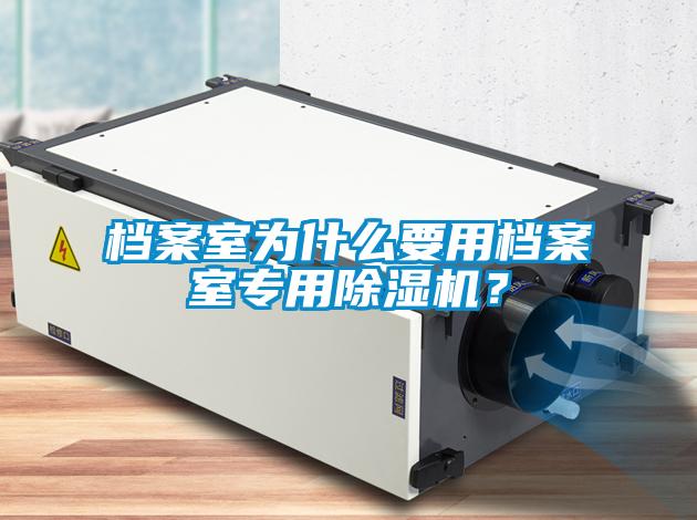 檔案室為什么要用檔案室專用除濕機？