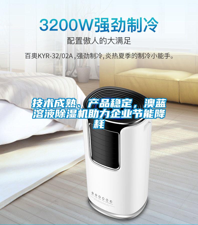 技術成熟、產(chǎn)品穩(wěn)定，澳藍溶液除濕機助力企業(yè)節(jié)能降耗