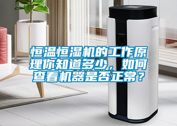 恒溫恒濕機的工作原理你知道多少，如何查看機器是否正常？