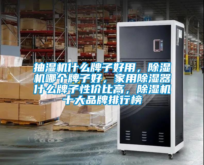 抽濕機什么牌子好用，除濕機哪個牌子好，家用除濕器什么牌子性價比高，除濕機十大品牌排行榜