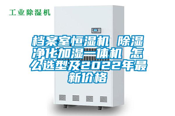 檔案室恒濕機 除濕凈化加濕一體機 怎么選型及2022年最新價格