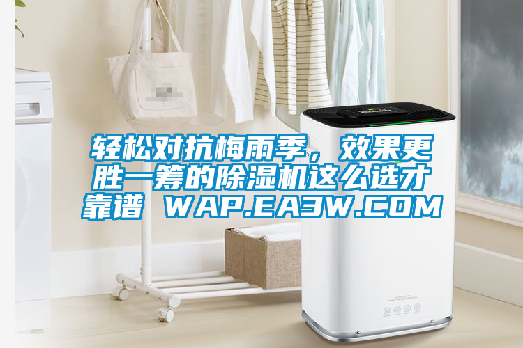 輕松對抗梅雨季，效果更勝一籌的除濕機(jī)這么選才靠譜 WAP.EA3W.COM