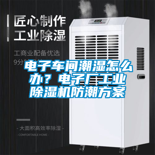 電子車間潮濕怎么辦？電子廠工業(yè)除濕機(jī)防潮方案