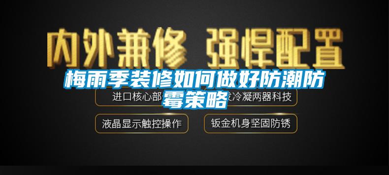 梅雨季裝修如何做好防潮防霉策略