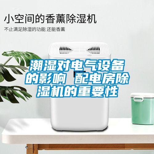 潮濕對電氣設備的影響 配電房除濕機的重要性