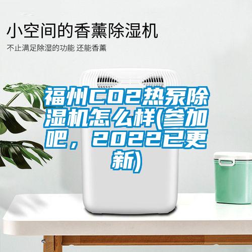 福州CO2熱泵除濕機(jī)怎么樣(參加吧，2022已更新)