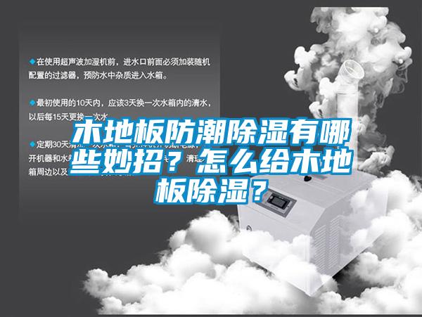 木地板防潮除濕有哪些妙招？怎么給木地板除濕？