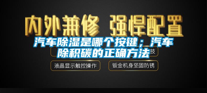 汽車除濕是哪個(gè)按鍵；汽車除積碳的正確方法